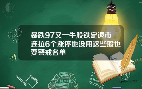 暴跌97又一牛股铁定退市连拉6个涨停也没用这些股也要警戒名单
