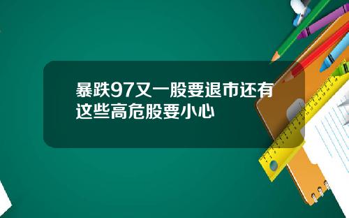 暴跌97又一股要退市还有这些高危股要小心