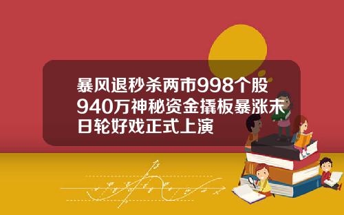 暴风退秒杀两市998个股940万神秘资金撬板暴涨末日轮好戏正式上演