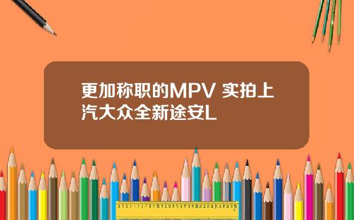更加称职的MPV 实拍上汽大众全新途安L
