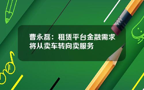 曹永磊：租赁平台金融需求将从卖车转向卖服务