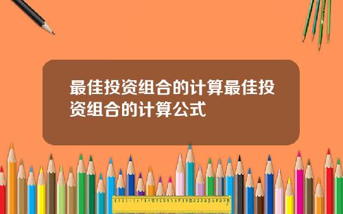 最佳投资组合的计算最佳投资组合的计算公式