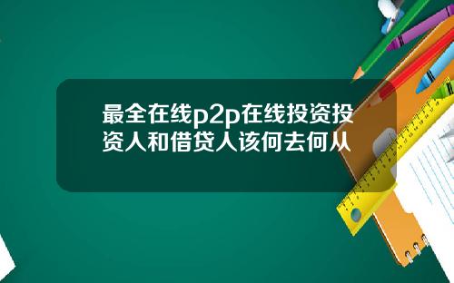 最全在线p2p在线投资投资人和借贷人该何去何从