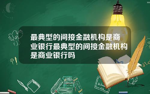 最典型的间接金融机构是商业银行最典型的间接金融机构是商业银行吗