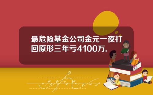 最危险基金公司金元一夜打回原形三年亏4100万.