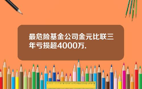 最危险基金公司金元比联三年亏损超4000万.
