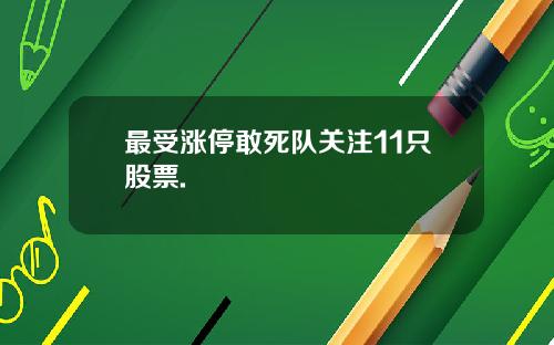 最受涨停敢死队关注11只股票.