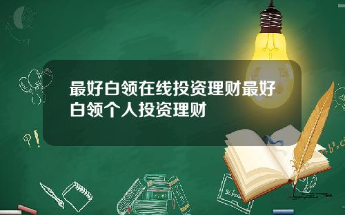 最好白领在线投资理财最好白领个人投资理财