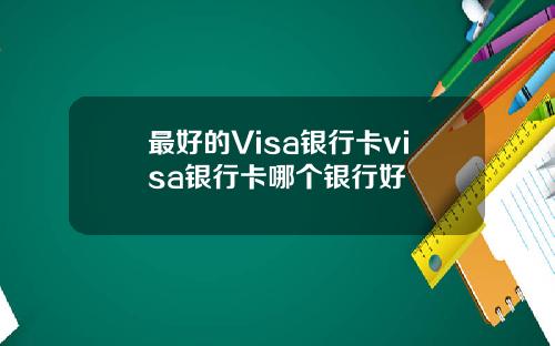 最好的Visa银行卡visa银行卡哪个银行好