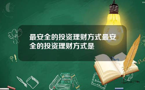 最安全的投资理财方式最安全的投资理财方式是