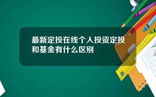 最新定投在线个人投资定投和基金有什么区别