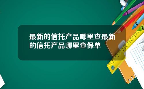 最新的信托产品哪里查最新的信托产品哪里查保单
