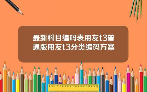 最新科目编码表用友t3普通版用友t3分类编码方案