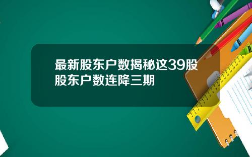 最新股东户数揭秘这39股股东户数连降三期