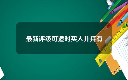 最新评级可适时买入并持有