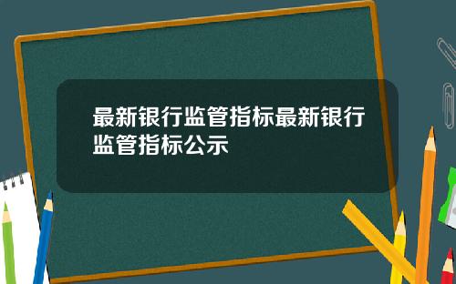 最新银行监管指标最新银行监管指标公示