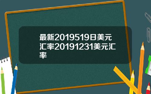 最新2019519日美元汇率20191231美元汇率
