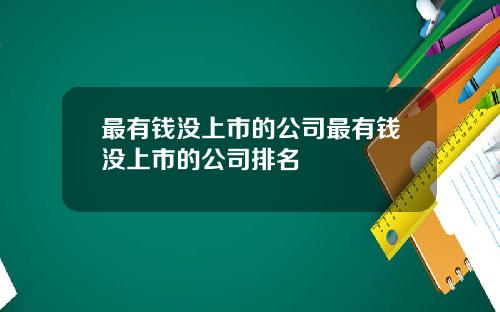 最有钱没上市的公司最有钱没上市的公司排名