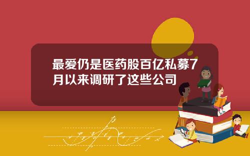 最爱仍是医药股百亿私募7月以来调研了这些公司