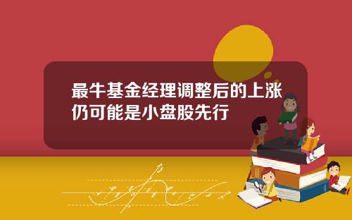 最牛基金经理调整后的上涨仍可能是小盘股先行