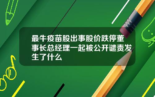 最牛疫苗股出事股价跌停董事长总经理一起被公开谴责发生了什么