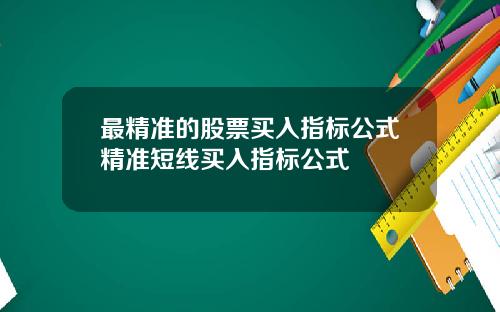 最精准的股票买入指标公式精准短线买入指标公式
