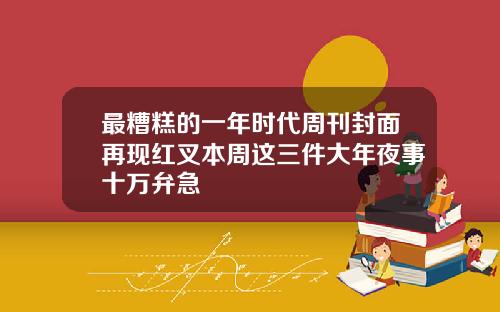 最糟糕的一年时代周刊封面再现红叉本周这三件大年夜事十万弁急