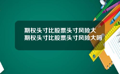 期权头寸比股票头寸风险大期权头寸比股票头寸风险大吗
