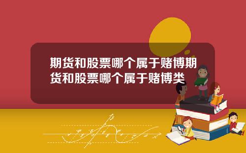 期货和股票哪个属于赌博期货和股票哪个属于赌博类