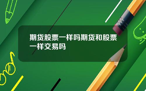 期货股票一样吗期货和股票一样交易吗