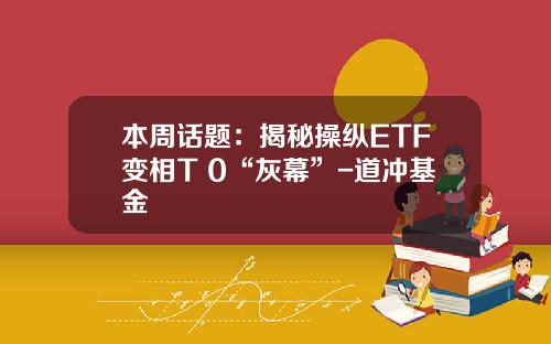 本周话题：揭秘操纵ETF变相T+0“灰幕”-道冲基金