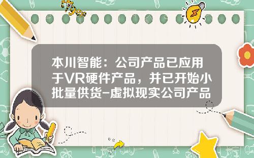 本川智能：公司产品已应用于VR硬件产品，并已开始小批量供货-虚拟现实公司产品