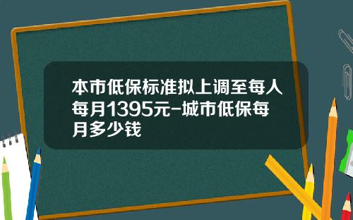 本市低保标准拟上调至每人每月1395元-城市低保每月多少钱