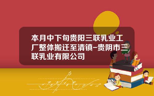 本月中下旬贵阳三联乳业工厂整体搬迁至清镇-贵阴市三联乳业有限公司