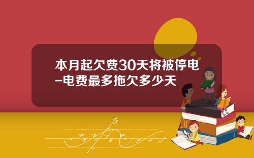 本月起欠费30天将被停电-电费最多拖欠多少天