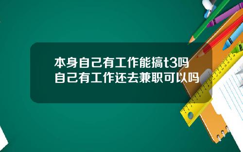 本身自己有工作能搞t3吗自己有工作还去兼职可以吗