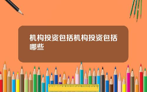 机构投资包括机构投资包括哪些