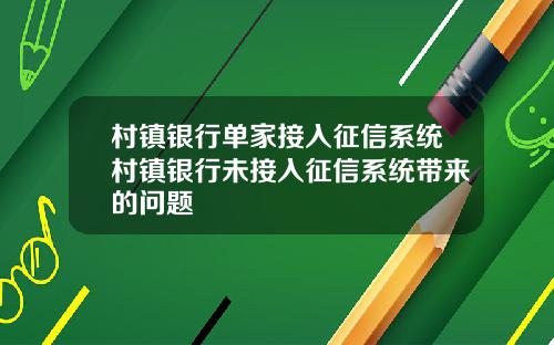 村镇银行单家接入征信系统村镇银行未接入征信系统带来的问题
