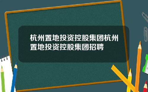 杭州置地投资控股集团杭州置地投资控股集团招聘