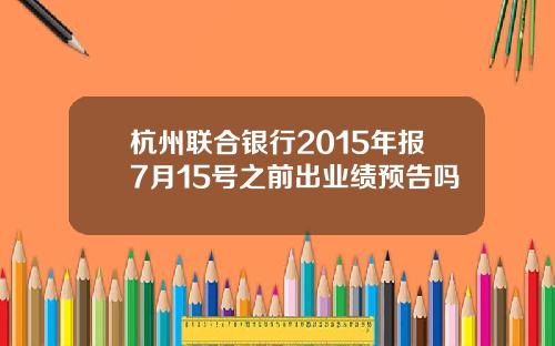 杭州联合银行2015年报7月15号之前出业绩预告吗