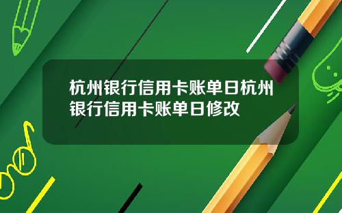 杭州银行信用卡账单日杭州银行信用卡账单日修改