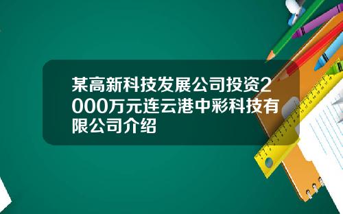 某高新科技发展公司投资2000万元连云港中彩科技有限公司介绍
