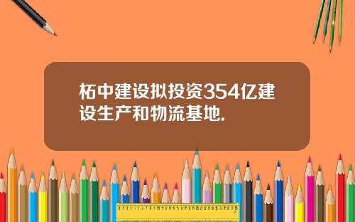 柘中建设拟投资354亿建设生产和物流基地.