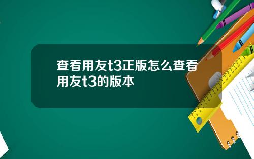 查看用友t3正版怎么查看用友t3的版本