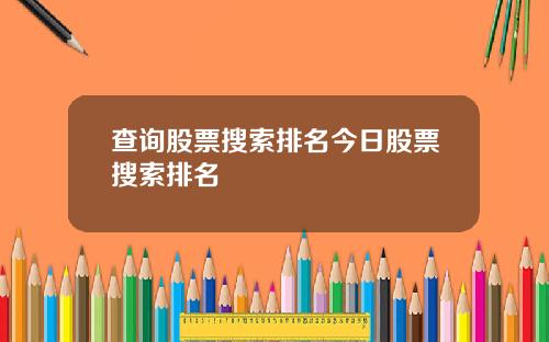 查询股票搜索排名今日股票搜索排名