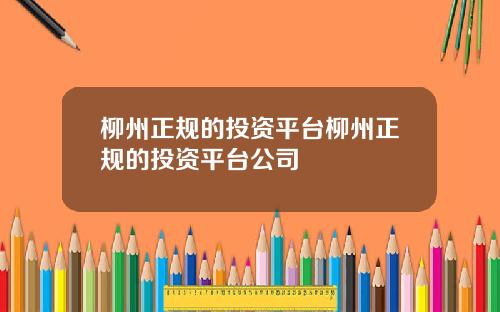 柳州正规的投资平台柳州正规的投资平台公司