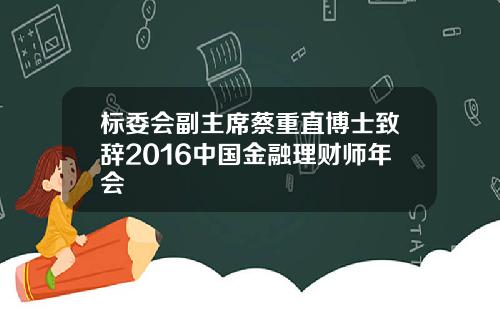 标委会副主席蔡重直博士致辞2016中国金融理财师年会