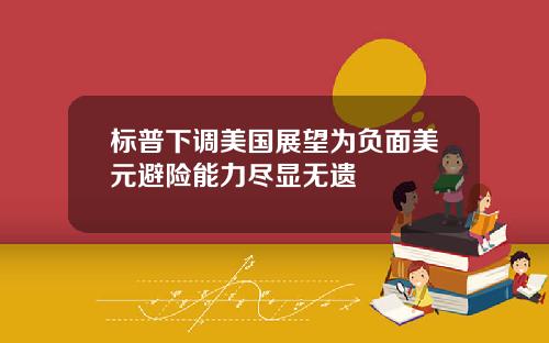 标普下调美国展望为负面美元避险能力尽显无遗