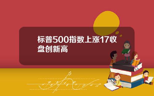 标普500指数上涨17收盘创新高
