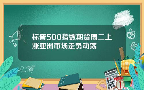 标普500指数期货周二上涨亚洲市场走势动荡